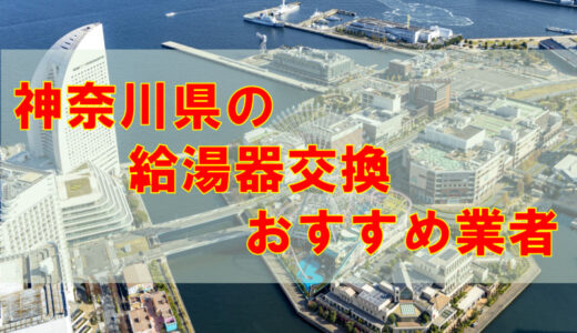 神奈川県で給湯器修理・交換を依頼できる業者7選（口コミ・特徴まとめ）