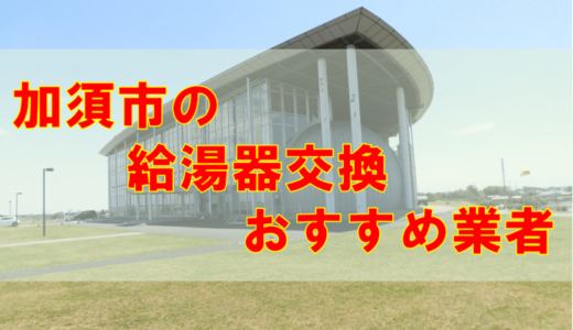 【2023年】加須市の給湯器交換 オススメ7社とその特徴