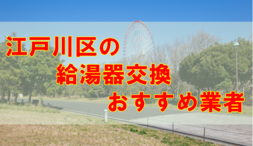 【2023年】東京都江戸川区の給湯器交換 オススメ7社とその特徴
