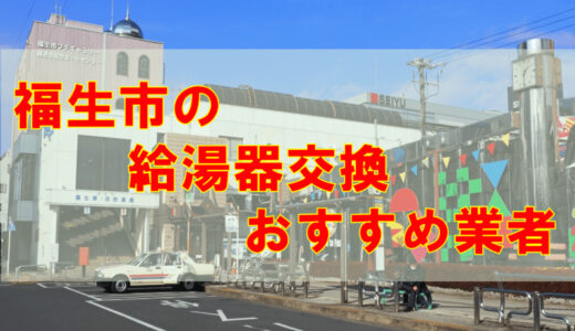 【2023年】東京都福生市の給湯器交換 オススメ7社とその特徴