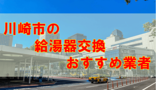【2023年】神奈川県川崎市で給湯器交換をする際のオススメ7社とその特徴